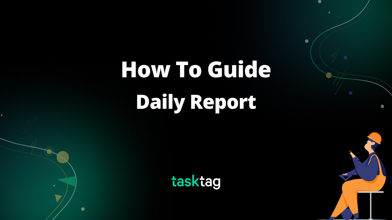 Daily Field Reports with TaskTag - A Step-by-Step Guide for Construction Pros